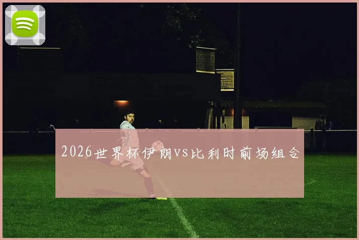 2026世界杯伊朗vs比利时前场组合