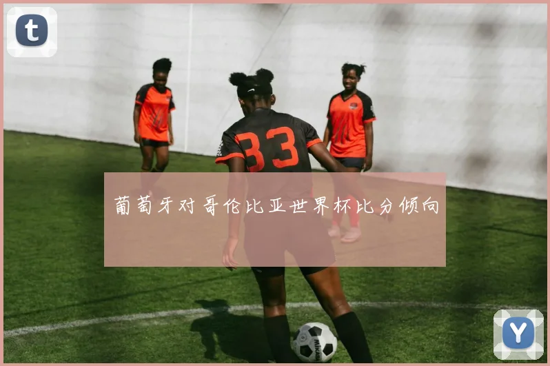 葡萄牙对哥伦比亚世界杯比分倾向