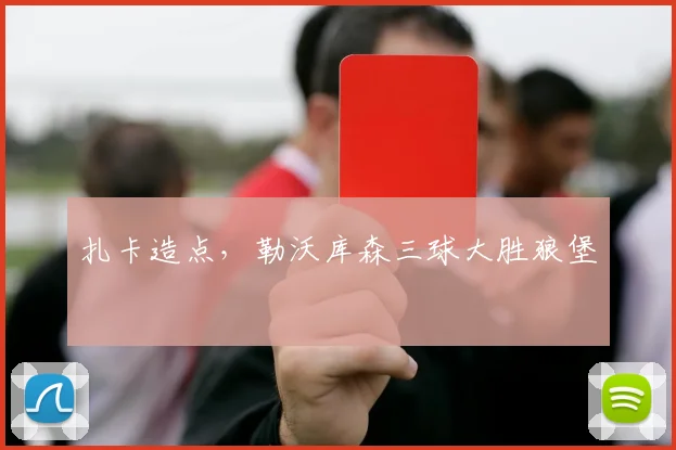 扎卡造点，勒沃库森三球大胜狼堡
