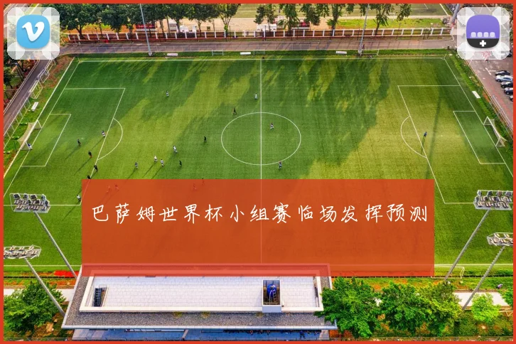 巴萨姆世界杯小组赛临场发挥预测