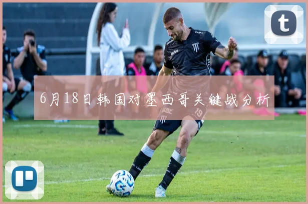 6月18日韩国对墨西哥关键战分析