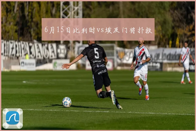 6月15日比利时vs埃及门将扑救