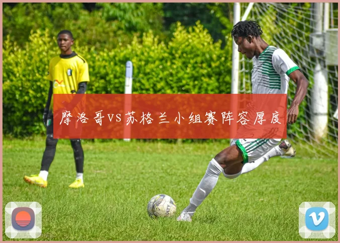 摩洛哥vs苏格兰小组赛阵容厚度