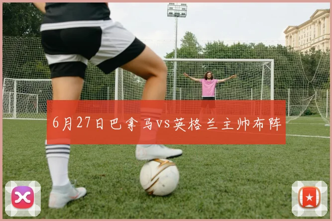6月27日巴拿马vs英格兰主帅布阵