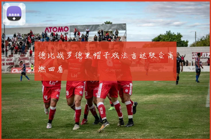 德比战罗德里帽子戏法吉达联合高燃回看