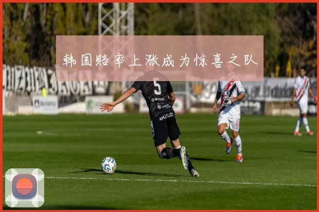 韩国赔率上涨成为惊喜之队
