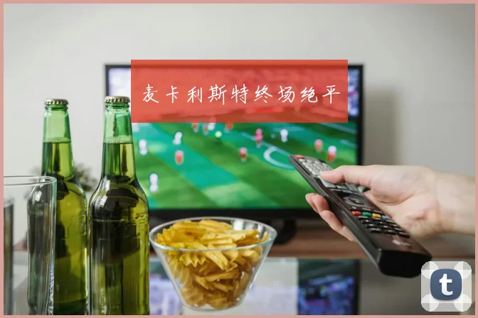 麦卡利斯特终场绝平