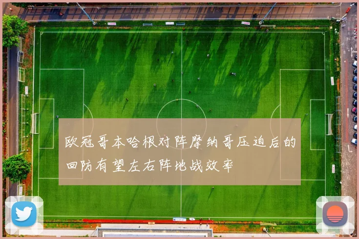 欧冠哥本哈根对阵摩纳哥压迫后的回防有望左右阵地战效率