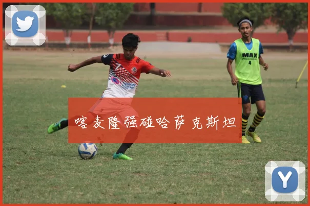 喀麦隆强碰哈萨克斯坦