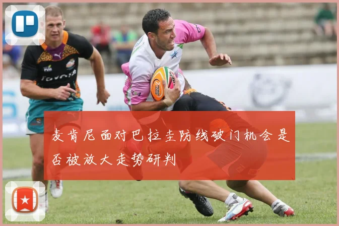 麦肯尼面对巴拉圭防线破门机会是否被放大走势研判