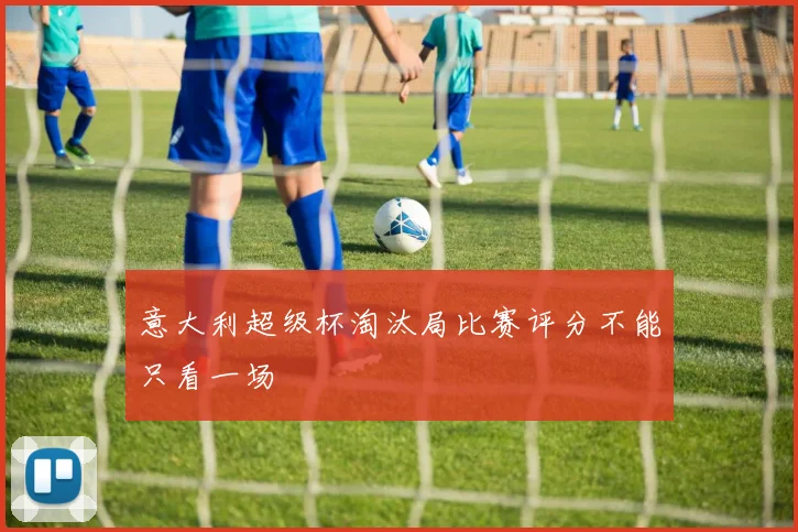 意大利超级杯淘汰局比赛评分不能只看一场