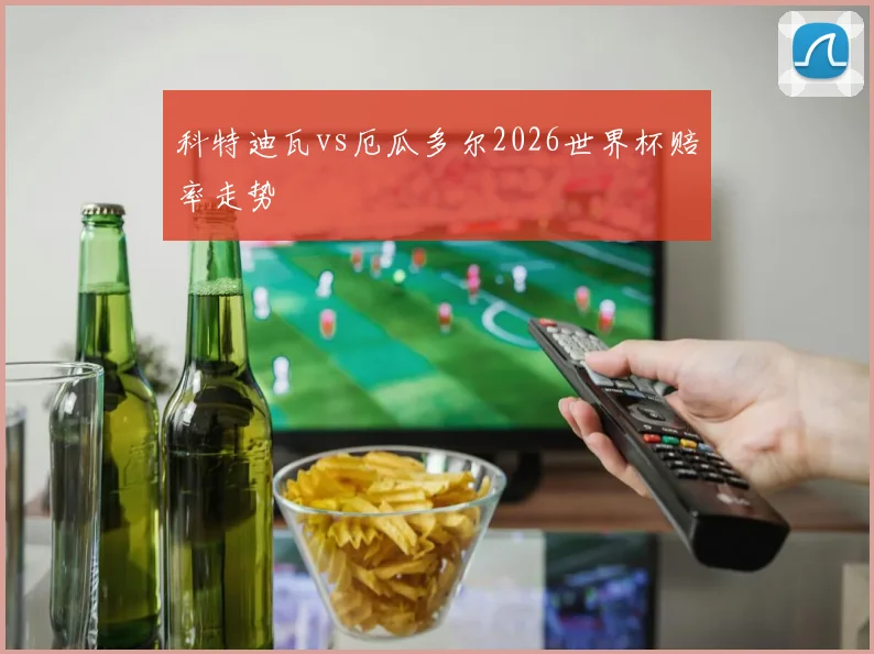 科特迪瓦vs厄瓜多尔2026世界杯赔率走势