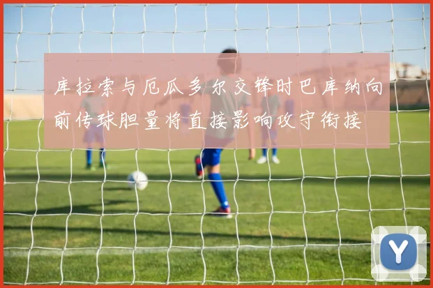 库拉索与厄瓜多尔交锋时巴库纳向前传球胆量将直接影响攻守衔接