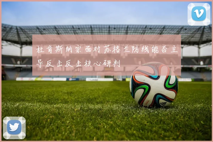 杜肯斯纳宗面对苏格兰防线能否主导反击反击核心研判