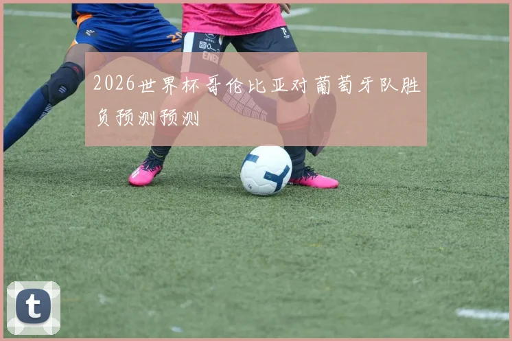 2026世界杯哥伦比亚对葡萄牙队胜负预测预测