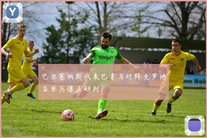 巴尔塞纳斯代表巴拿马对阵克罗地亚单兵爆点研判