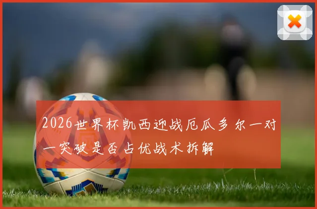 2026世界杯凯西迎战厄瓜多尔一对一突破是否占优战术拆解