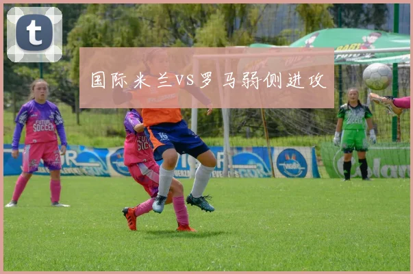 国际米兰vs罗马弱侧进攻