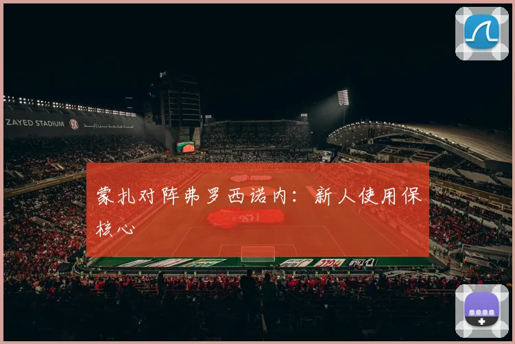 蒙扎对阵弗罗西诺内：新人使用保核心