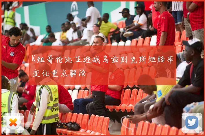 K组哥伦比亚迎战乌兹别克斯坦赔率变化重点解读