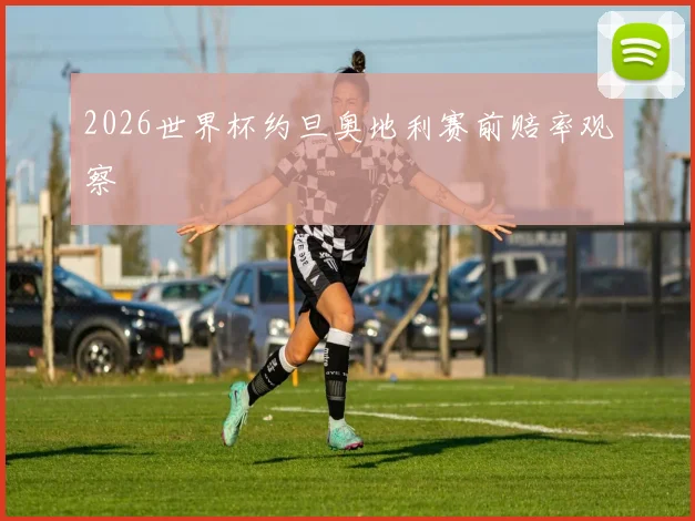 2026世界杯约旦奥地利赛前赔率观察