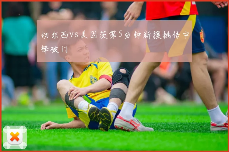 切尔西vs美因茨第5分钟新援挑传中锋破门