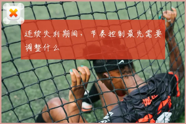 连续失利期间，节奏控制最先需要调整什么