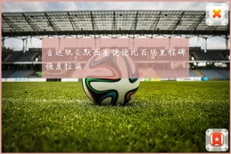 吉达联合默西塞德德比百场里程碑强度拉满