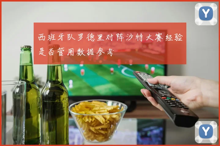 西班牙队罗德里对阵沙特大赛经验是否管用数据参考