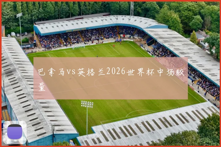 巴拿马vs英格兰2026世界杯中场较量