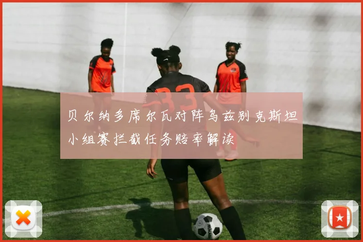 贝尔纳多席尔瓦对阵乌兹别克斯坦小组赛拦截任务赔率解读