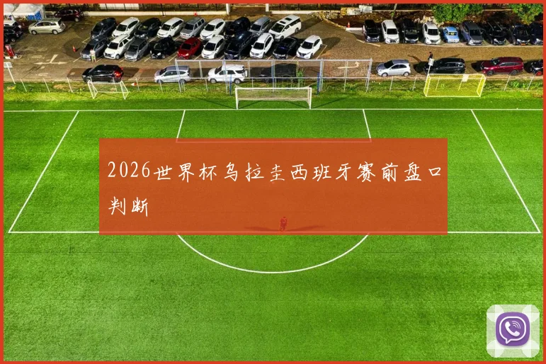 2026世界杯乌拉圭西班牙赛前盘口判断