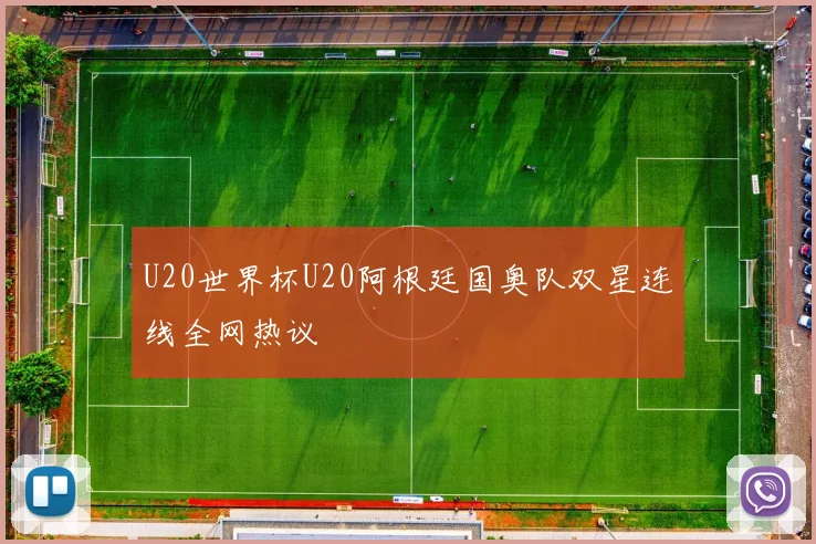 U20世界杯U20阿根廷国奥队双星连线全网热议