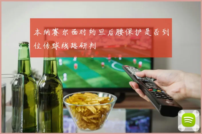 本纳赛尔面对约旦后腰保护是否到位传球线路研判