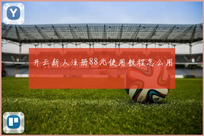 开云新人注册88元使用教程怎么用