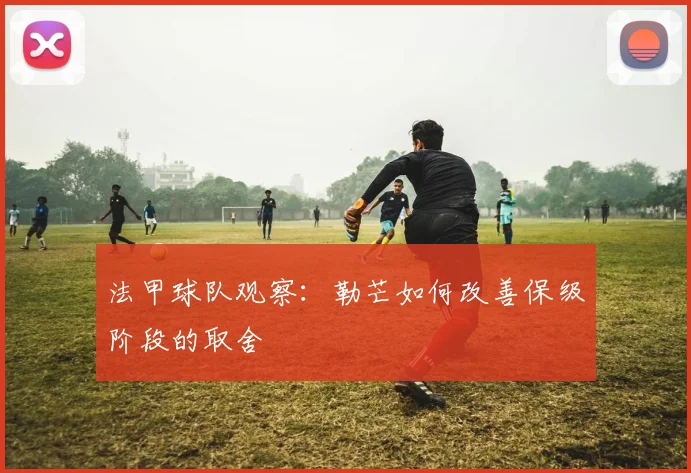 法甲球队观察:勒芒如何改善保级阶段的取舍