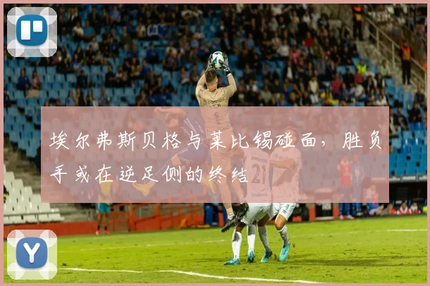 埃尔弗斯贝格与莱比锡碰面，胜负手或在逆足侧的终结