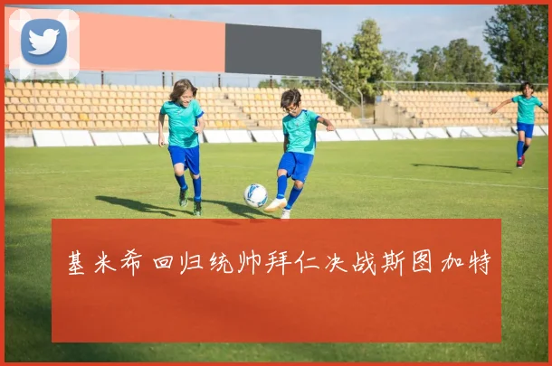 基米希回归统帅拜仁决战斯图加特