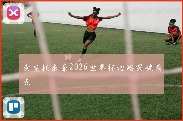 麦克托米奈2026世界杯边路突破看点