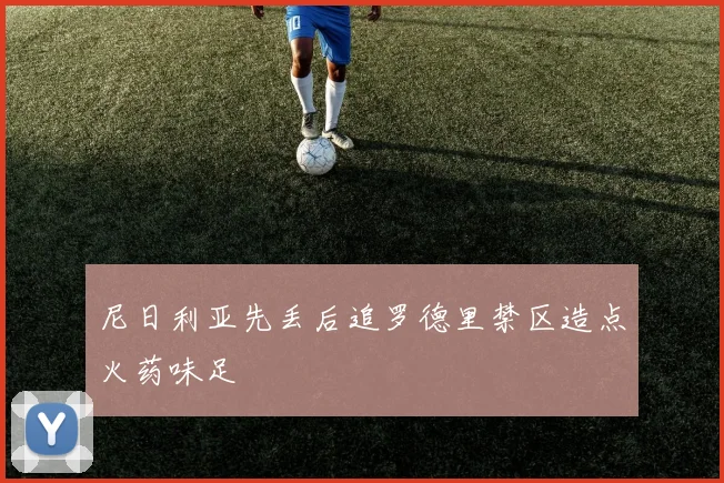 尼日利亚先丢后追罗德里禁区造点火药味足